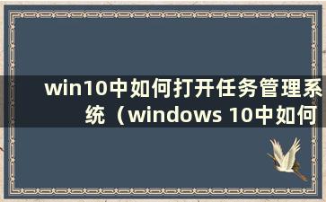 win10中如何打开任务管理系统（windows 10中如何打开任务管理器）